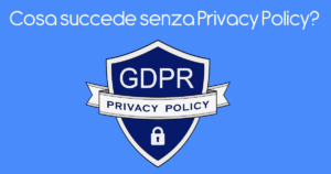 Cosa succede senza Privacy Policy ?