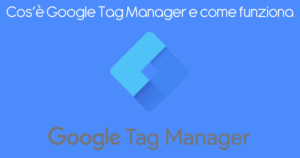 Cos'è Google Tag Manager e come funziona