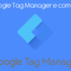 Cos'è Google Tag Manager e come funziona