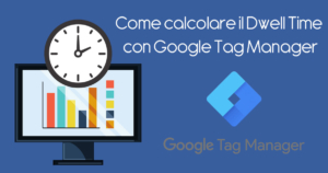 Come calcolare Dwell Time con Google Tag Manager